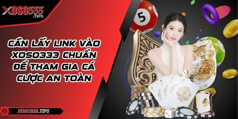 Xoso333 - Web cược đẳng cấp mang tới cuộc vui bất tận 200 Cần lấy link vào chuẩn để tham gia cá cược an toàn
