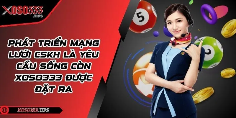 Xoso333 - Web cược đẳng cấp mang tới cuộc vui bất tận 203 Phát triển mạng lưới CSKH là yêu cầu sống còn được đặt ra