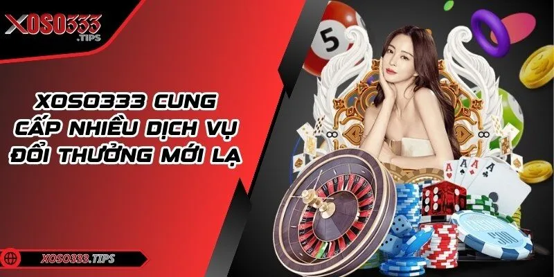 Xoso333 - Web cược đẳng cấp mang tới cuộc vui bất tận 201 Trang web cung cấp nhiều dịch vụ đổi thưởng mới lạ