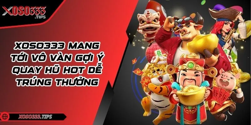 Xoso333 - Web cược đẳng cấp mang tới cuộc vui bất tận 204 Xoso333 mang tới vô vàn gợi ý quay hũ hot dễ trúng thưởng